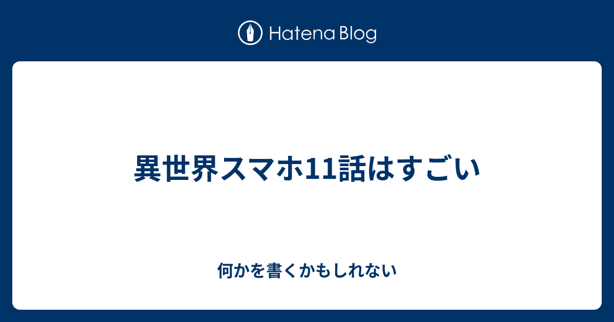 異世界スマホ11話はすごい いろいろかくよ