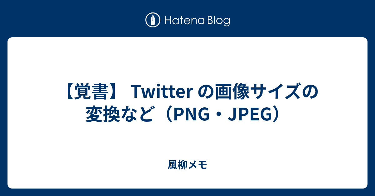 覚書 Twitter の画像サイズの変換など Png Jpeg 風柳メモ