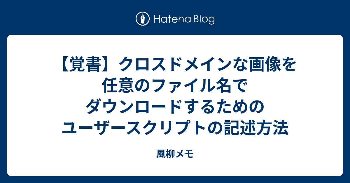 覚書 クロスドメインな画像を任意のファイル名でダウンロードするためのユーザースクリプトの記述方法 風柳メモ