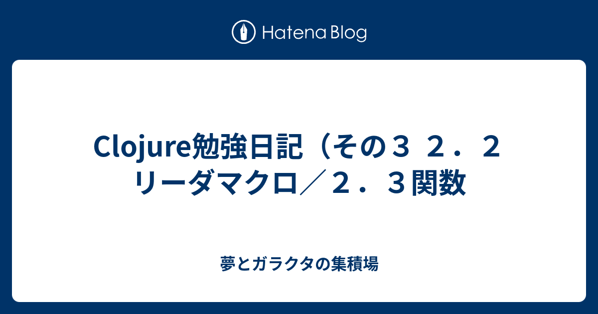 Clojure勉強日記 その３ ２ ２ リーダマクロ ２ ３関数 夢とガラクタの集積場