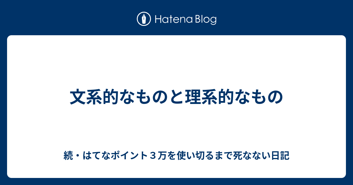 文系的なものと理系的なもの 続 はてなポイント３万を使い切るまで死なない日記