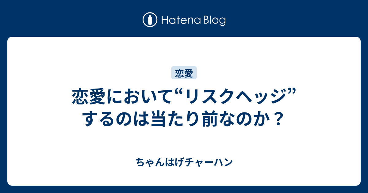 恋愛において リスクヘッジ するのは当たり前なのか ちゃんはげチャーハン