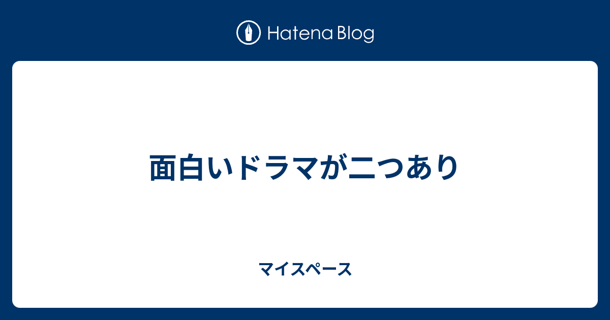 面白いドラマが二つあり マイスペース