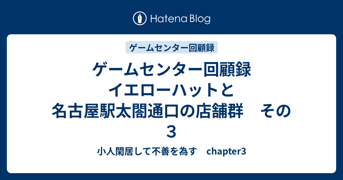 ゲームセンター回顧録 イエローハットと名古屋駅太閤通口の店舗群 その３ 小人閑居して不善を為す Chapter3