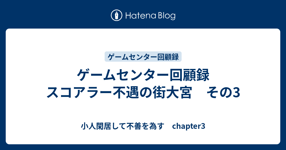 ゲームセンター回顧録 スコアラー不遇の街大宮 その3 小人閑居して不善を為す Chapter3