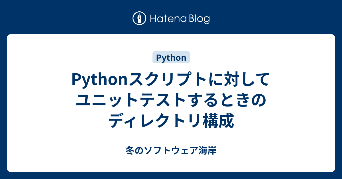 Pythonスクリプトに対してユニットテストするときのディレクトリ構成 冬のソフトウェア海岸