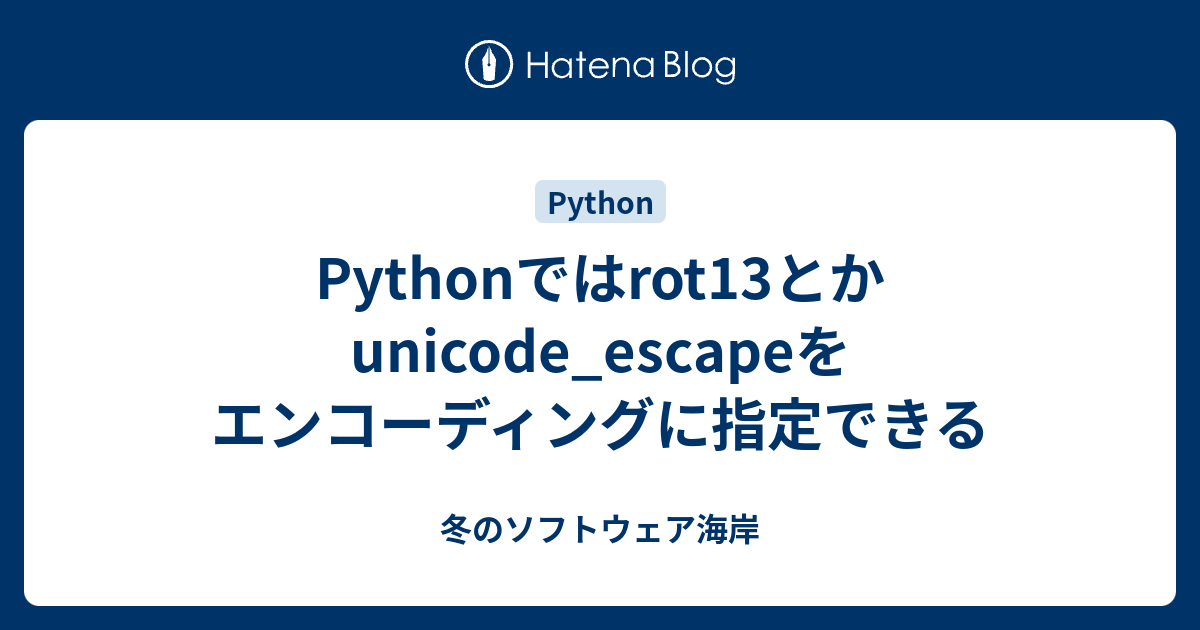 Pythonではrot13とかunicode_escapeをエンコーディングに指定できる - 冬のソフトウェア海岸