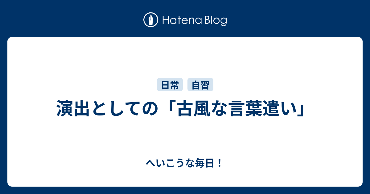 演出としての 古風な言葉遣い へいこうな毎日