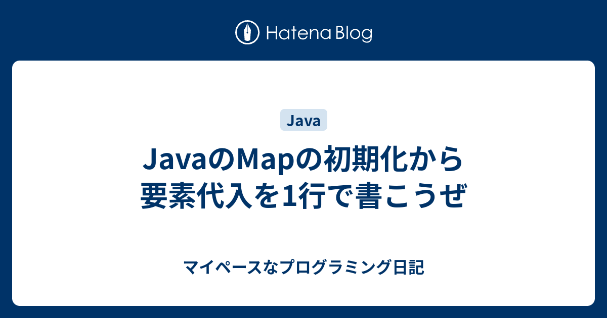 Javaのmapの初期化から要素代入を1行で書こうぜ マイペースなプログラミング日記