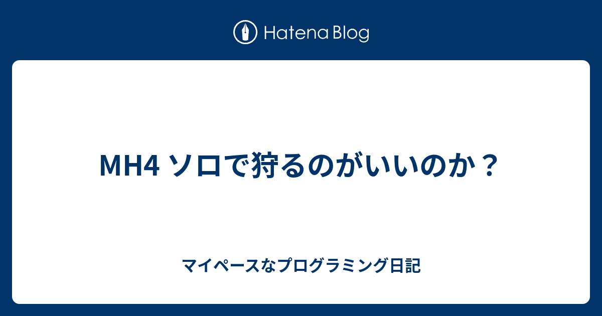 Mh4 ソロで狩るのがいいのか マイペースなプログラミング日記