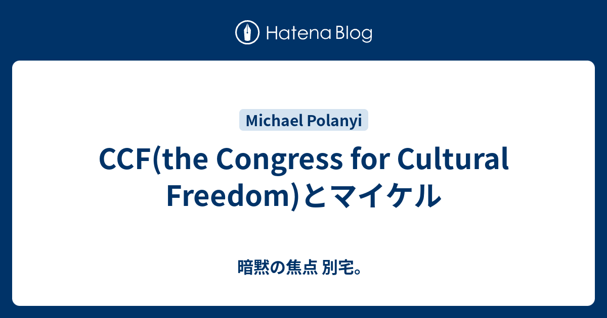 CCF(the Congress for Cultural Freedom)とマイケル 暗黙の焦点 別宅。