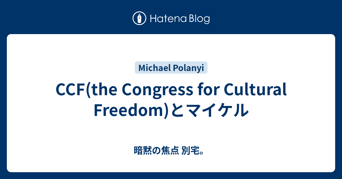 CCF(the Congress For Cultural Freedom)とマイケル - 暗黙の焦点 別宅。