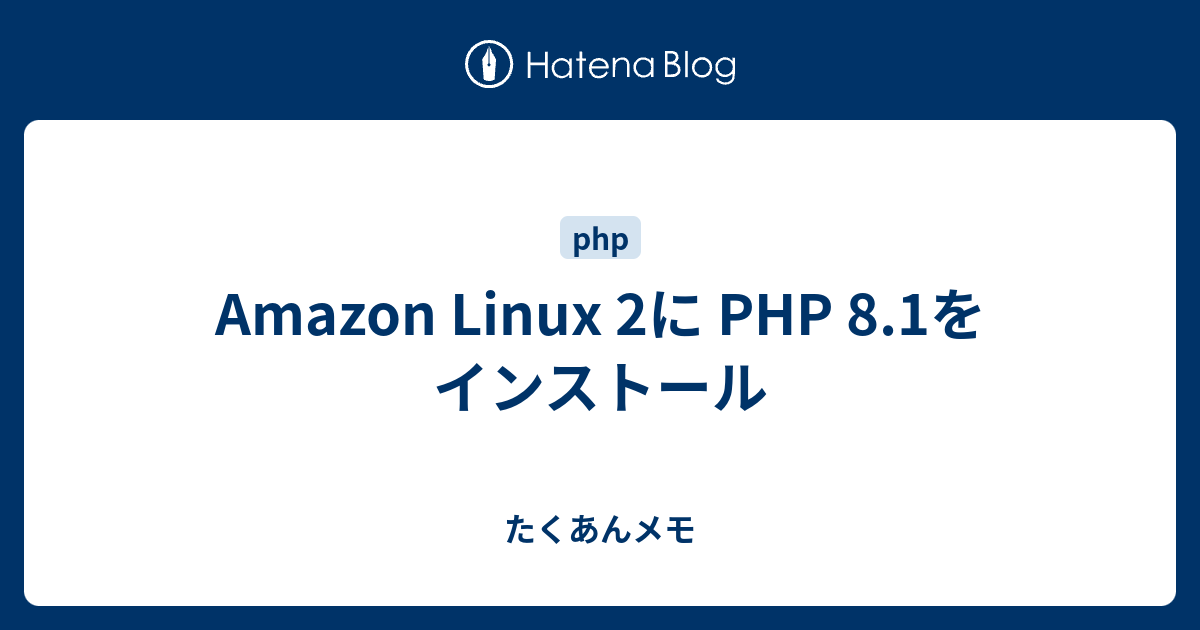Amazon Linux 2に PHP 8.1をインストール - たくあんメモ