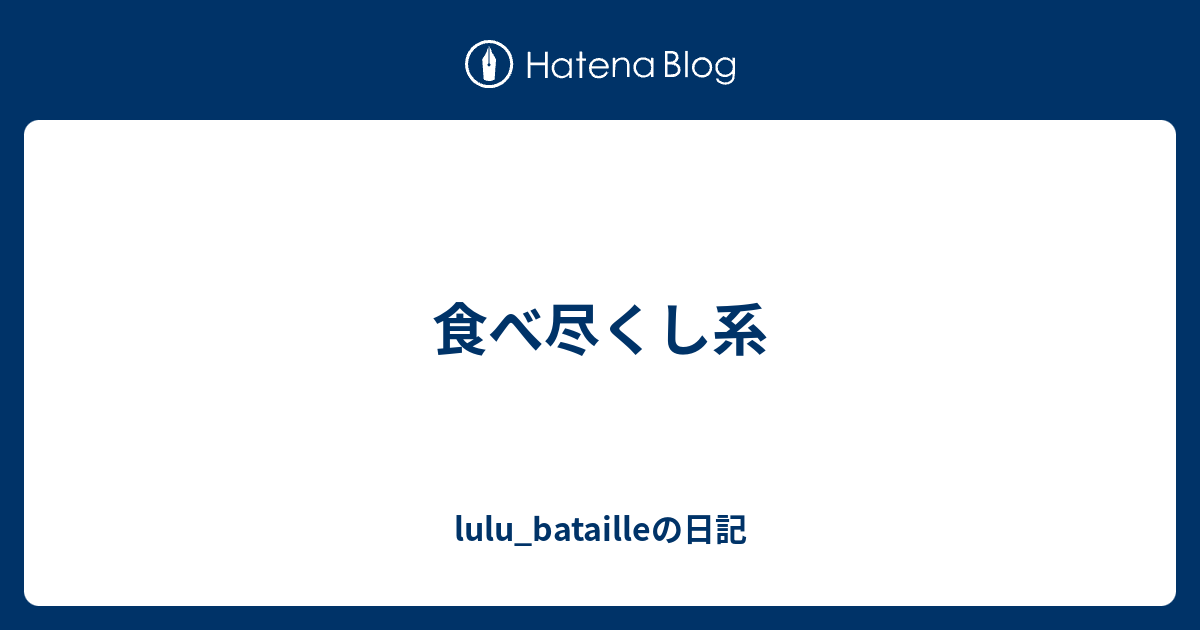 食べ尽くし系 Lulu Batailleの日記