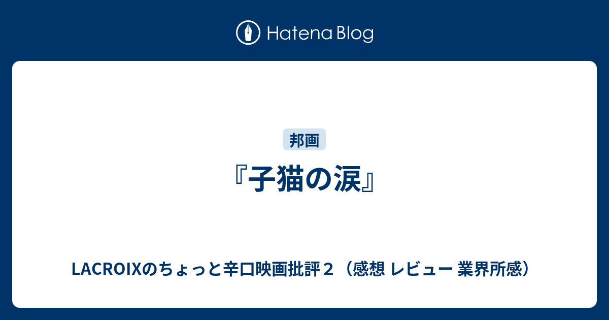 子猫の涙 Lacroixのちょっと辛口映画批評２ 感想 レビュー 業界所感