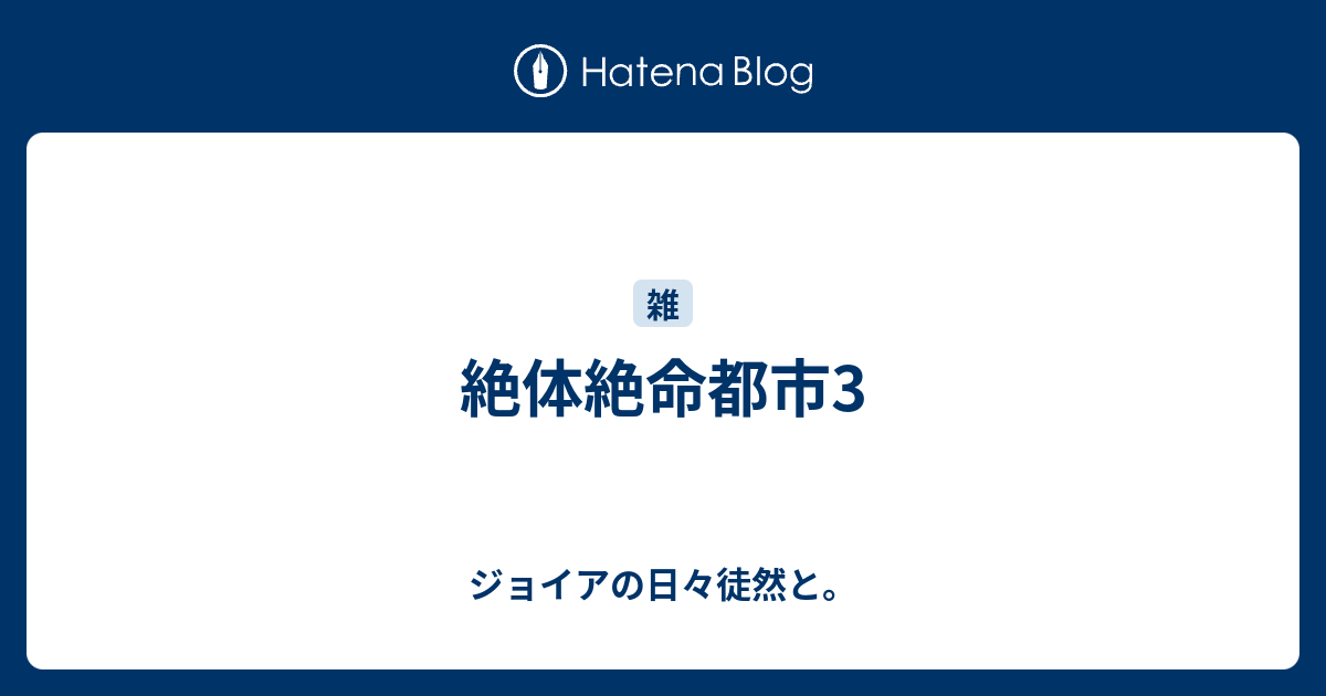 絶体絶命都市3 ジョイアの日々徒然と