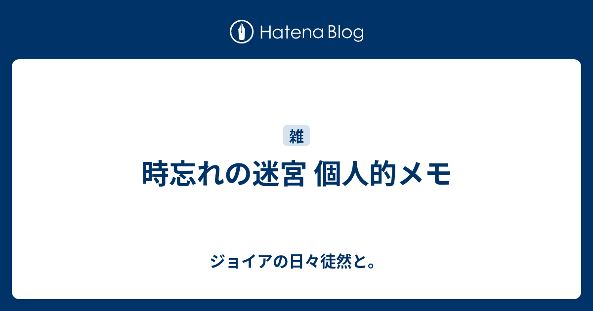 時忘れの迷宮 個人的メモ ジョイアの日々徒然と