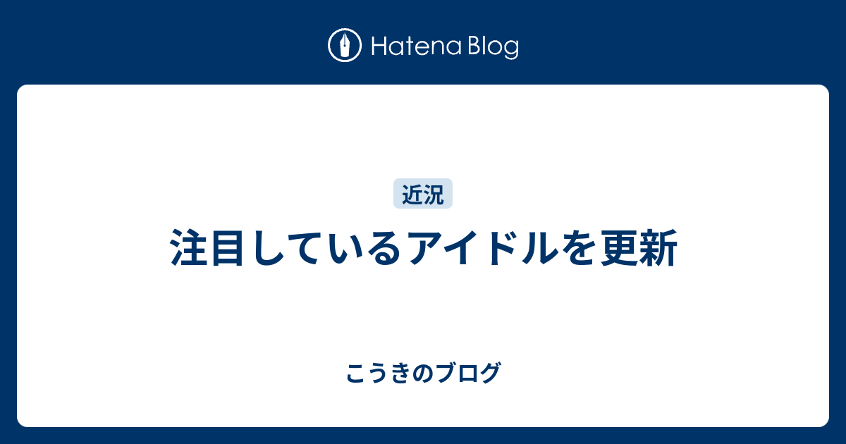 注目しているアイドルを更新 こうきのブログ