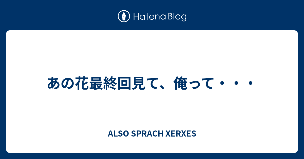 あの花最終回見て 俺って Also Sprach Xerxes