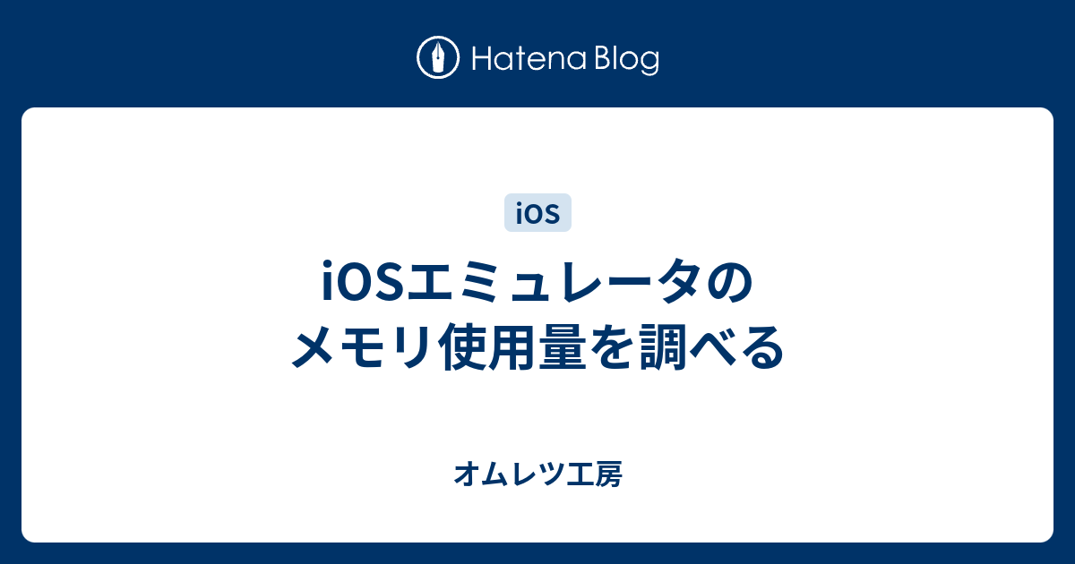 Iosエミュレータのメモリ使用量を調べる オムレツ工房