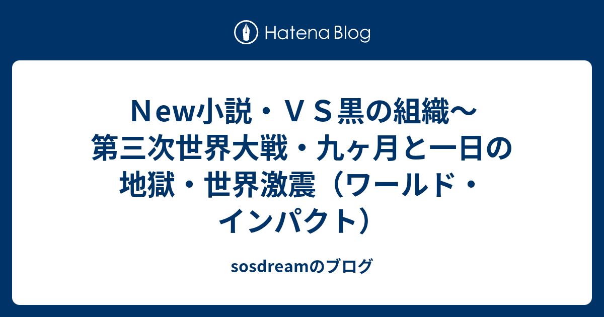 ｎew小説 ｖｓ黒の組織 第三次世界大戦 九ヶ月と一日の地獄 世界激震 ワールド インパクト Sosdreamのブログ