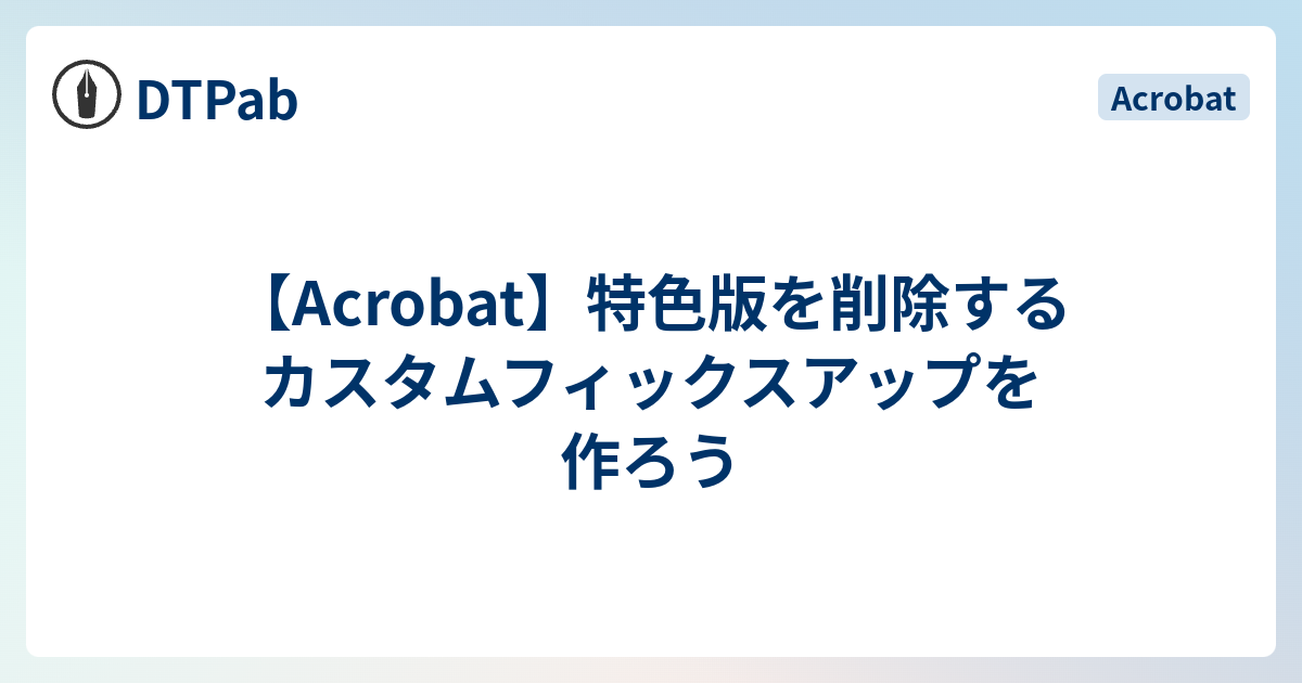 Acrobat】特色版を削除するカスタムフィックスアップを作ろう - DTPab