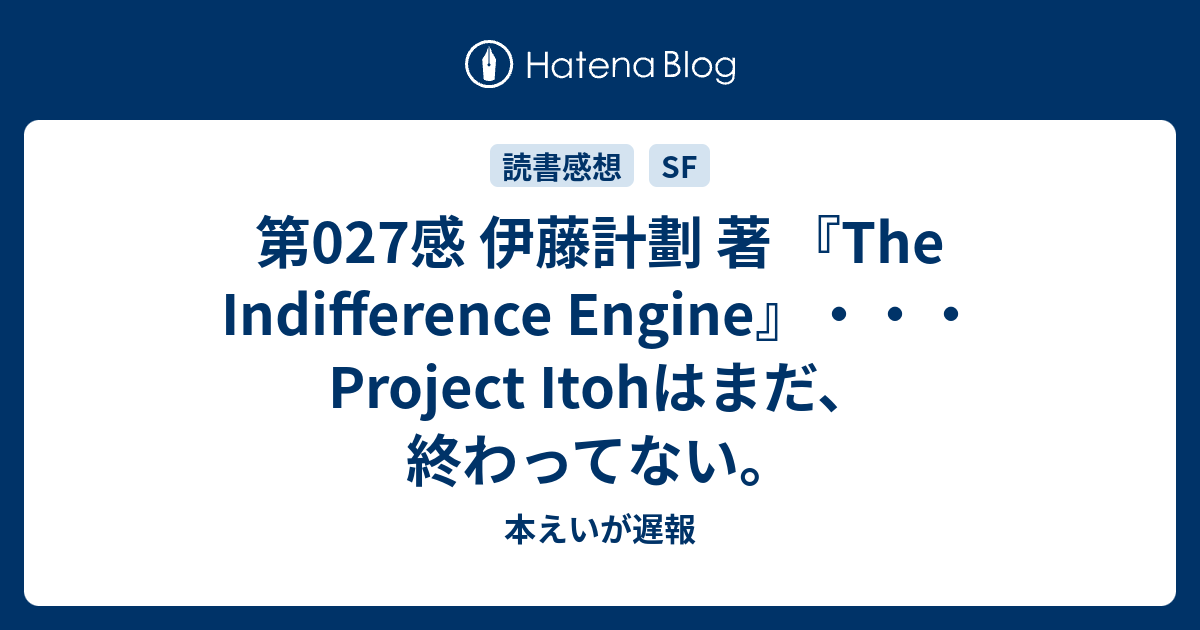 第027感 伊藤計劃 著 The Indifference Engine Project Itohはまだ 終わってない 本えいが遅報