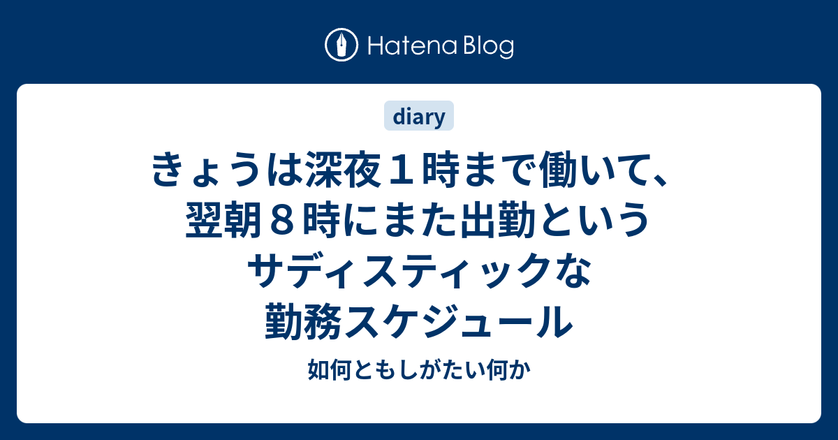 きょうは深夜1時まで働いて、翌朝8時にまた出勤というサディスティックな勤務スケジュール - 如何ともしがたい何か