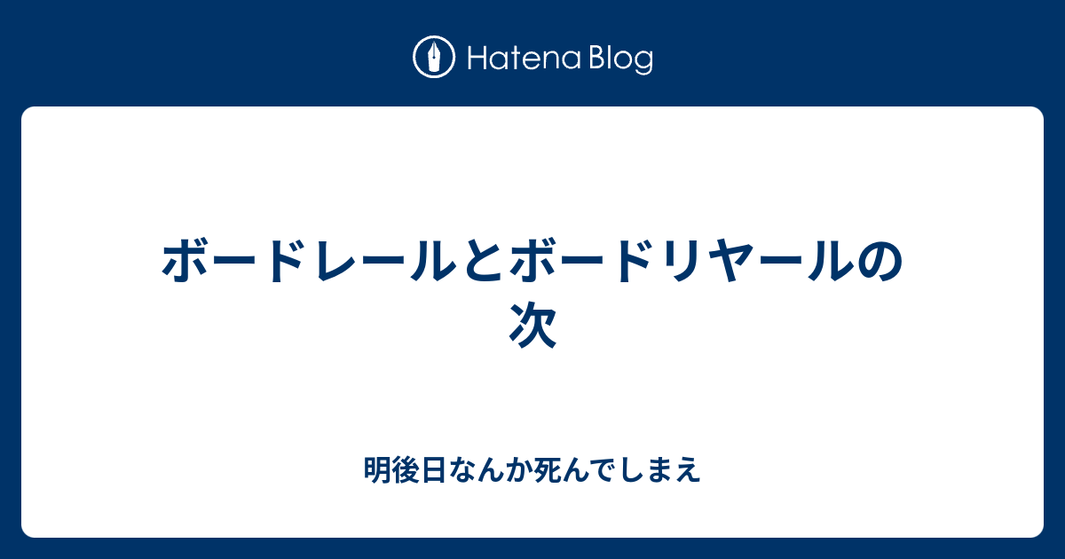 ボードレールとボードリヤールの次 明後日なんか死んでしまえ