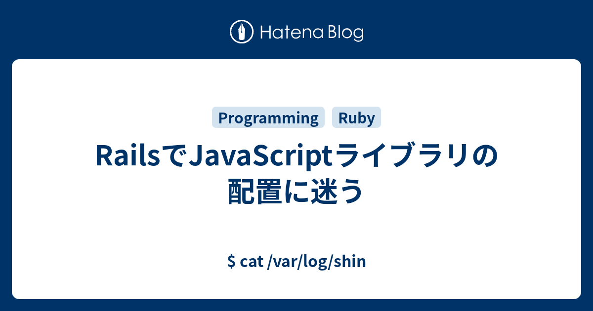 RailsでJavaScriptライブラリの配置に迷う cat /var/log/shin