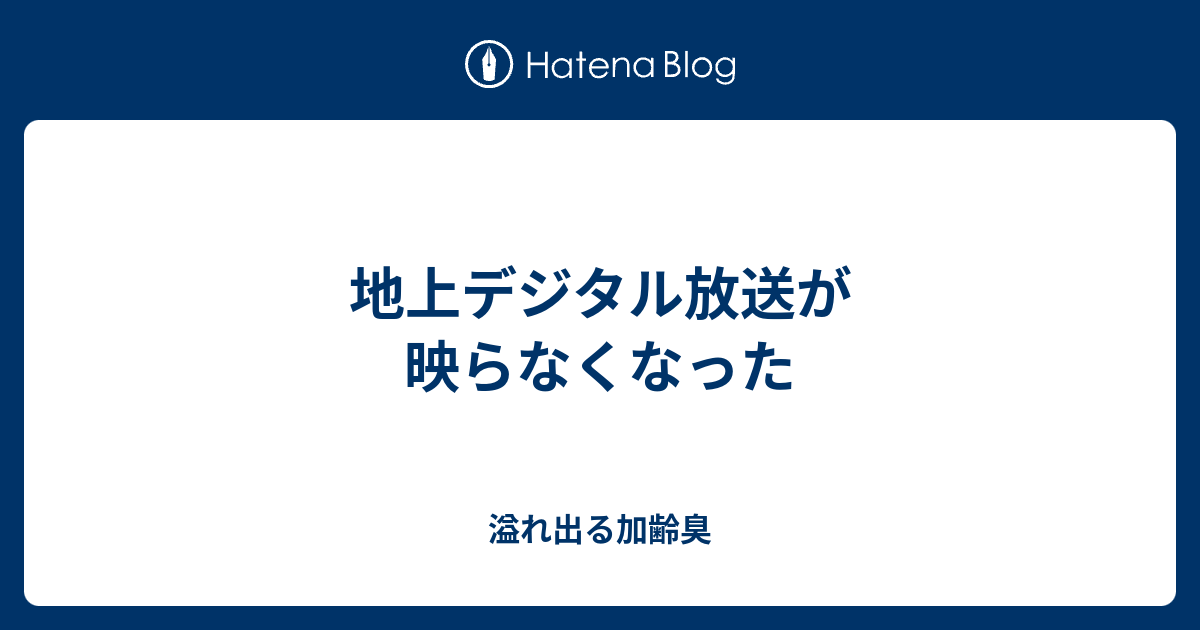 地上デジタル放送が映らなくなった 溢れ出る加齢臭