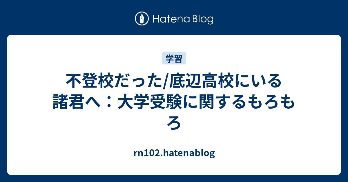 不登校だった 底辺高校にいる諸君へ 大学受験に関するもろもろ Rn102 Hatenablog