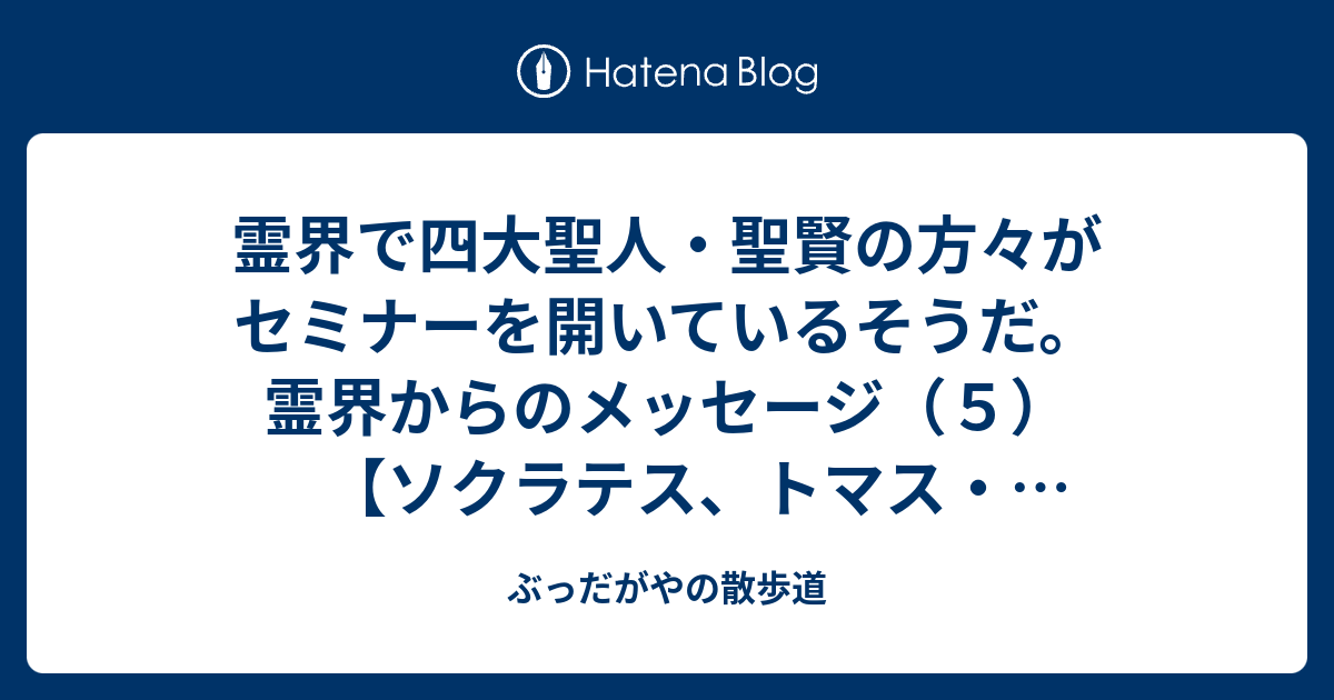 ぶっだがやの散歩道  霊界で四大聖人・聖賢の方々がセミナーを開いているそうだ。霊界からのメッセージ（５）【ソクラテス、トマス・ジェファーソン、ヒンドゥー教のヤージュニャヴァルキヤ、マイトリ】