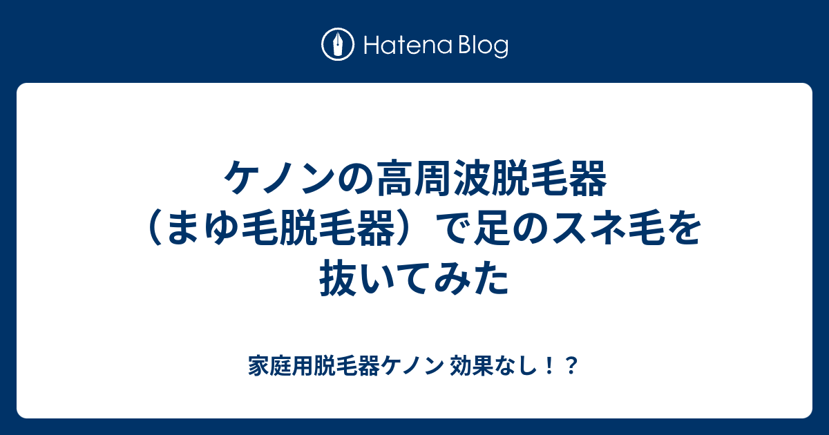 ケノンの高周波脱毛器 まゆ毛脱毛器 で足のスネ毛を抜いてみた 家庭用脱毛器ケノン 効果なし