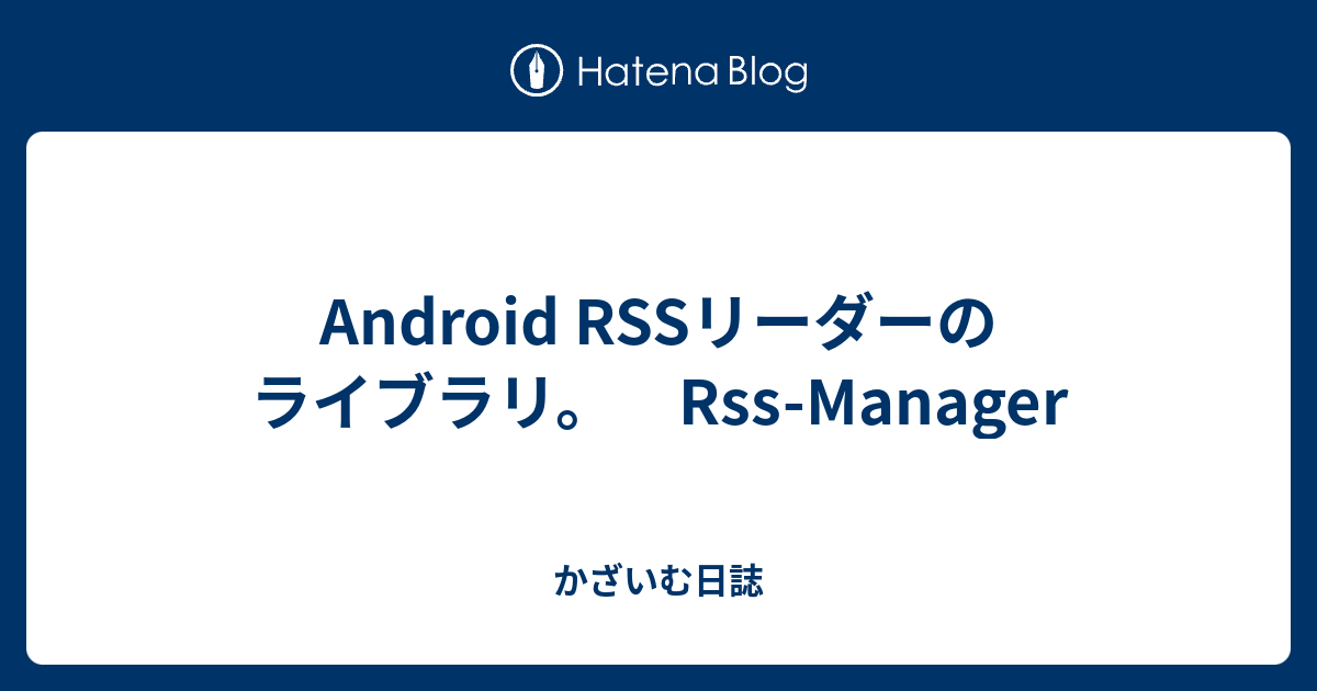 Android RSSリーダーのライブラリ。 Rss-Manager - かざいむ日誌