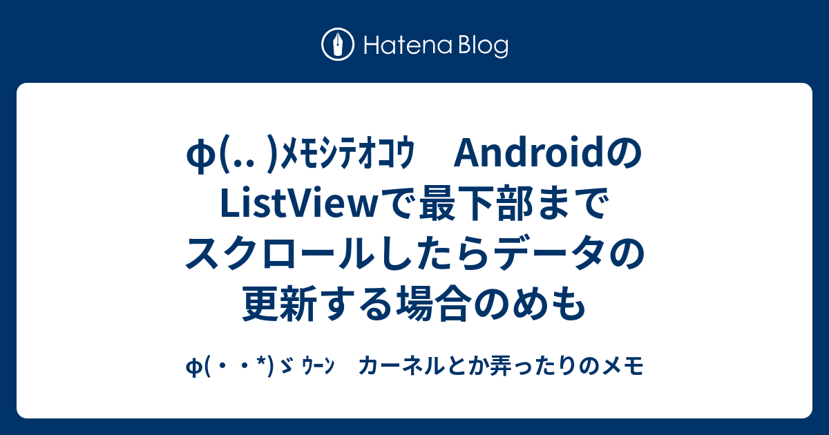 F ﾒﾓｼﾃｵｺｳ Androidのlistviewで最下部までスクロールしたらデータの更新する場合のめも F ゞ ｳｰﾝ カーネルとか弄ったりのメモ