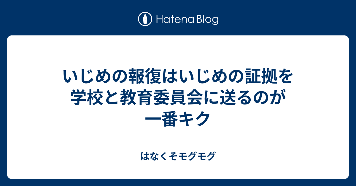 いじめの報復はいじめの証拠を学校と教育委員会に送るのが一番キク はなくそモグモグ