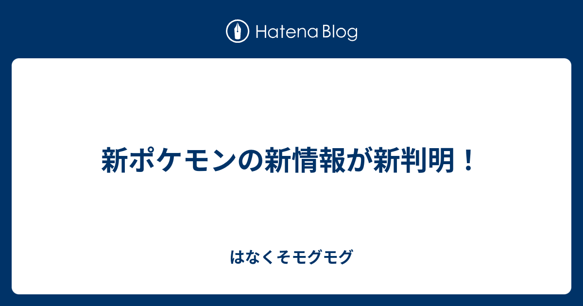 新ポケモンの新情報が新判明 はなくそモグモグ