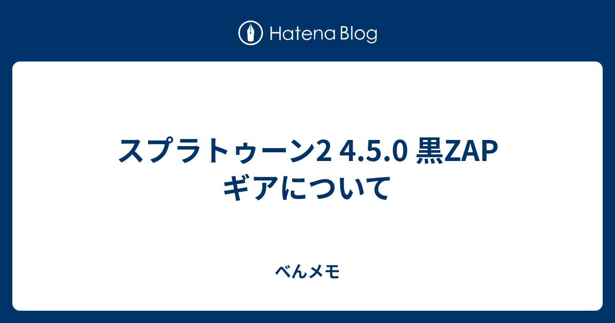 スプラトゥーン2 4 5 0 黒zap ギアについて べんメモ