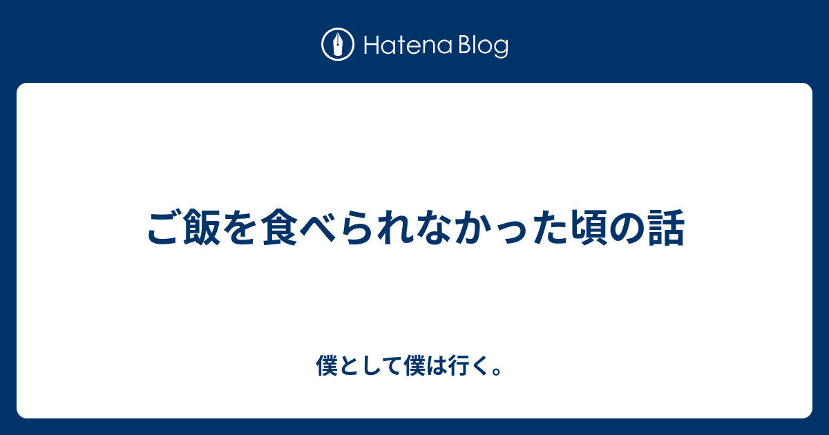 ご飯を食べられなかった頃の話 僕として僕は行く