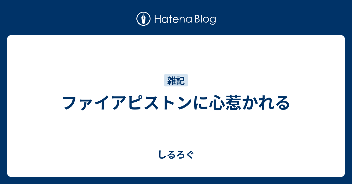 ファイアピストンに心惹かれる しるろぐ