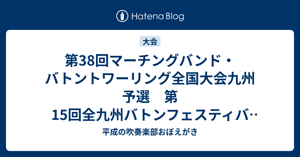 第38回マーチングバンド バトントワーリング全国大会九州予選 第15回全九州バトンフェスティバル マーチングイン九州10 平成の吹奏楽部おぼえがき