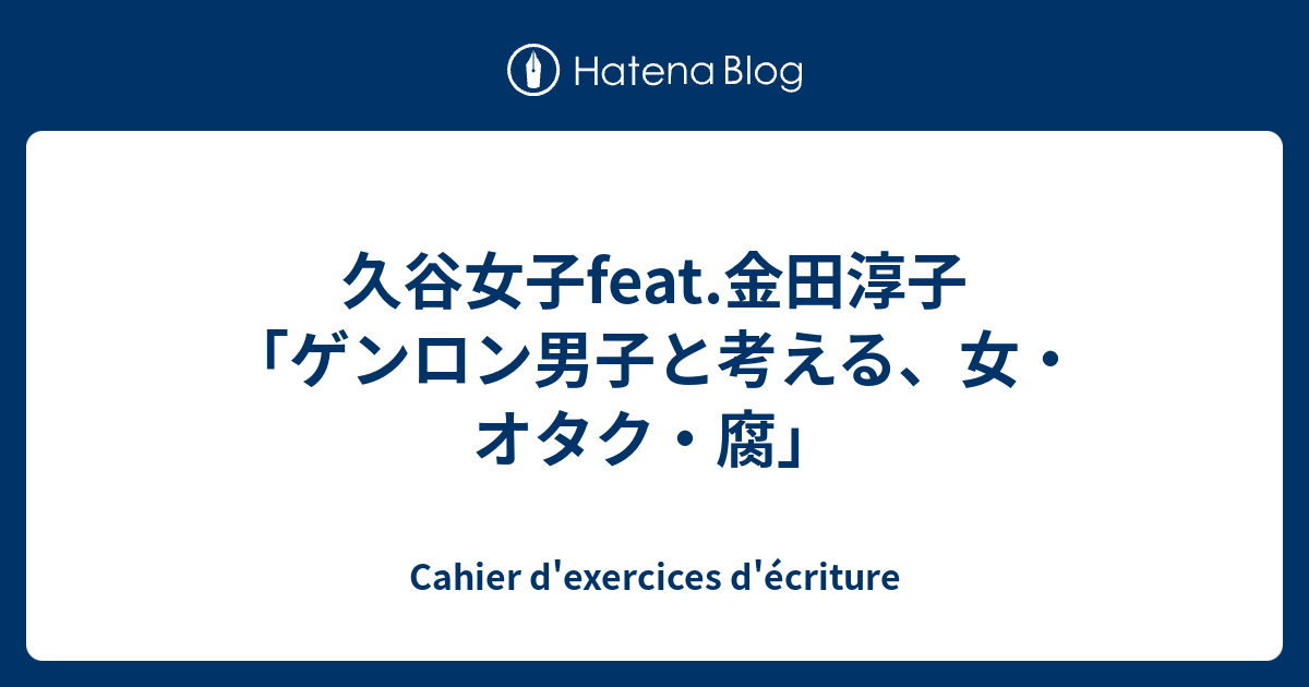 久谷女子feat 金田淳子 ゲンロン男子と考える 女 オタク 腐 Cahier D Exercices D Ecriture