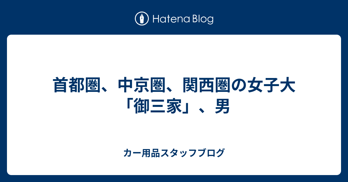 首都圏 中京圏 関西圏の女子大 御三家 男 カー用品スタッフブログ