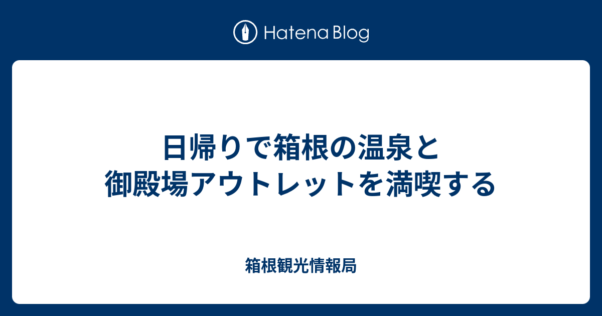 日帰りで箱根の温泉と御殿場アウトレットを満喫する 箱根観光情報局