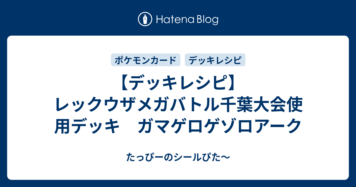 デッキレシピ レックウザメガバトル千葉大会使用デッキ ガマゲロゲゾロアーク たっぴーのシールぴた