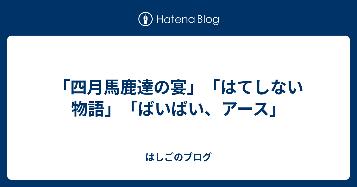 四月馬鹿達の宴 はてしない物語 ばいばい アース はしごのブログ