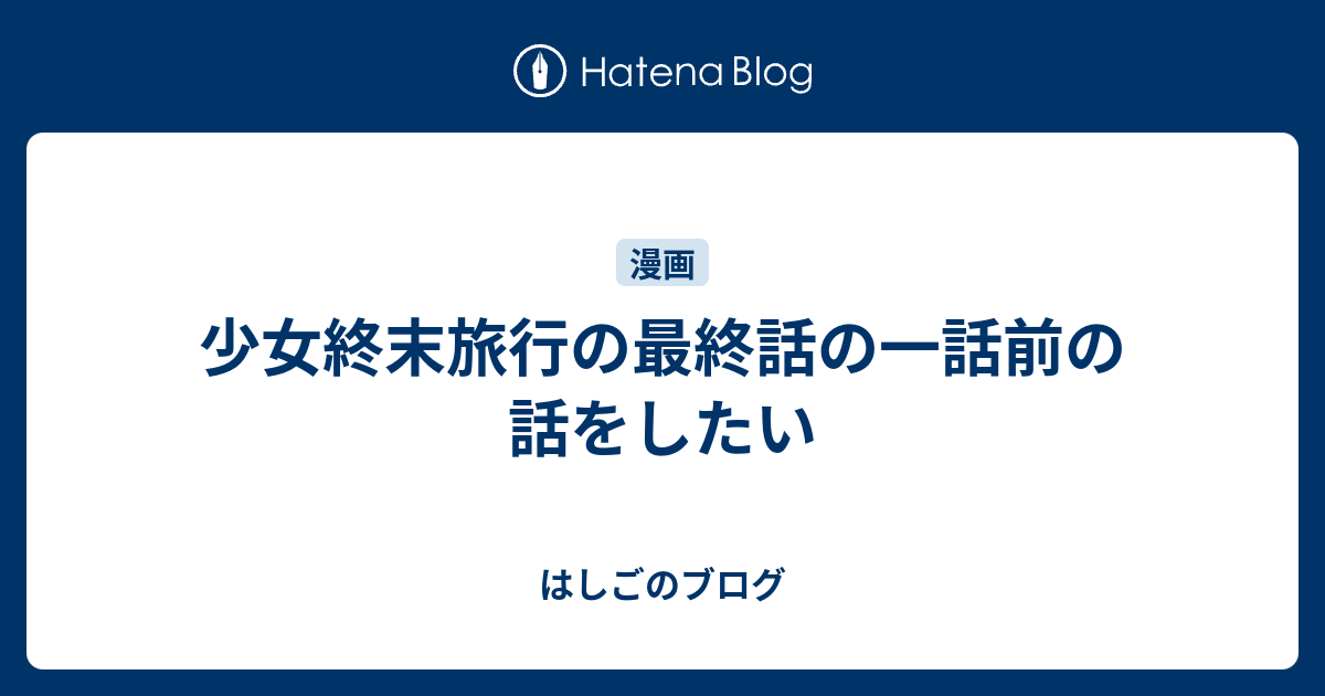 少女終末旅行の最終話の一話前の話をしたい はしごのブログ