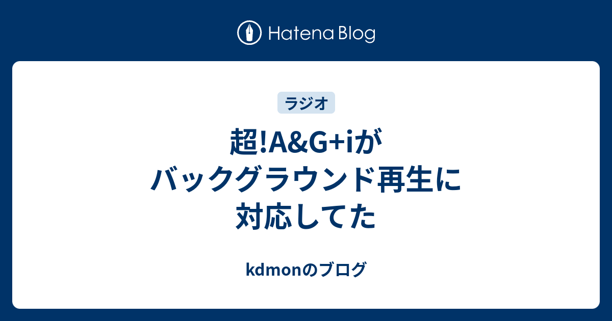 超 A G Iがバックグラウンド再生に対応してた Kdmonのブログ