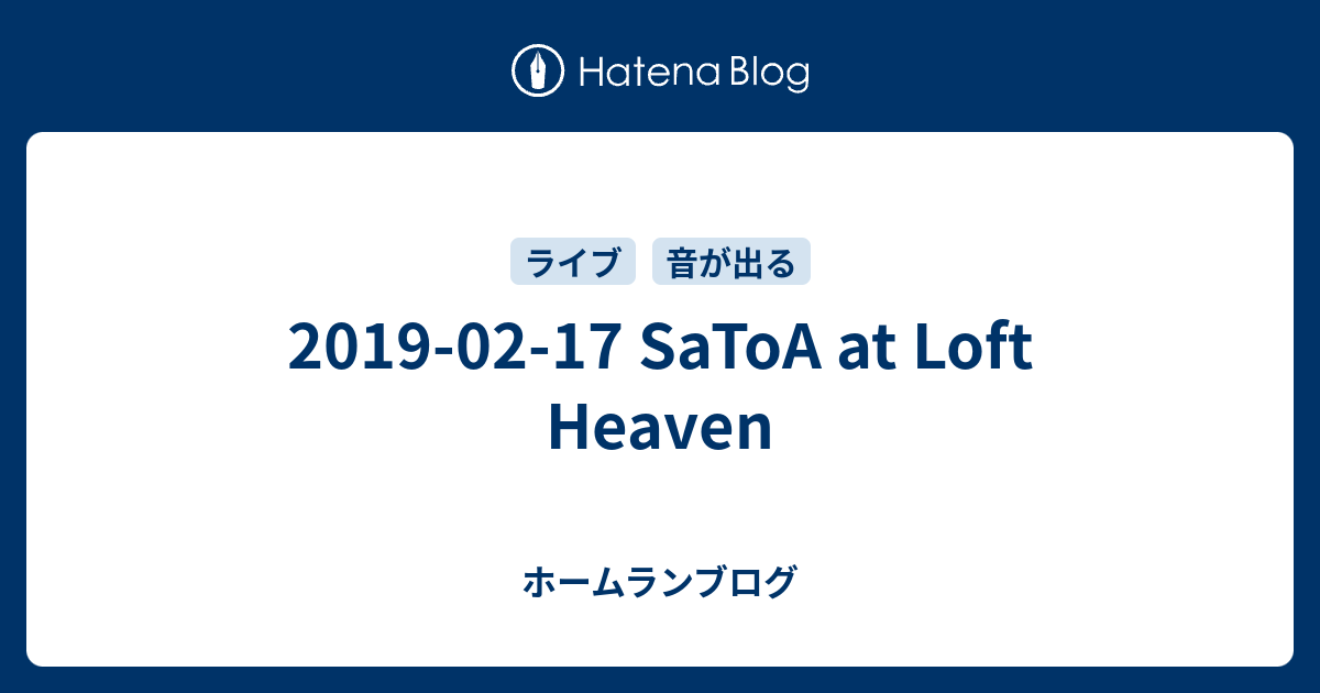 2019-02-17 SaToA at Loft Heaven - ホームランブログ
